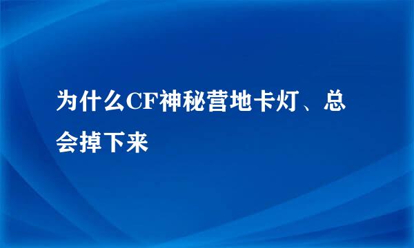 为什么CF神秘营地卡灯、总会掉下来