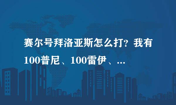 赛尔号拜洛亚斯怎么打？我有100普尼、100雷伊、100哈默、100魔焰、100玄武、100青龙、100白虎、100朱雀等