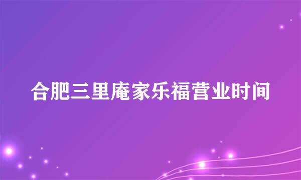 合肥三里庵家乐福营业时间