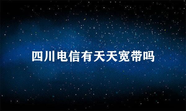 四川电信有天天宽带吗