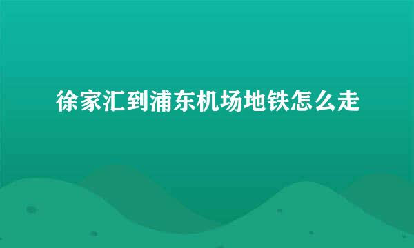 徐家汇到浦东机场地铁怎么走