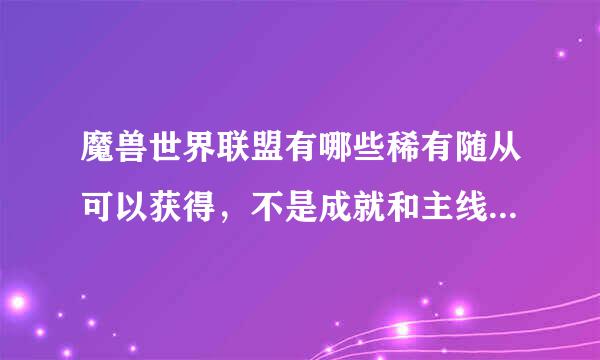 魔兽世界联盟有哪些稀有随从可以获得，不是成就和主线任务给的，就是野外找的那种，像大法师之类的。有哪