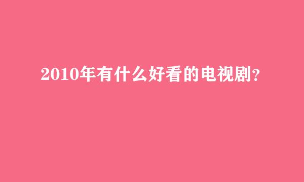 2010年有什么好看的电视剧？