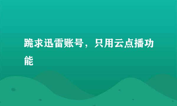 跪求迅雷账号，只用云点播功能