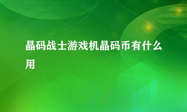 晶码战士游戏机晶码币有什么用