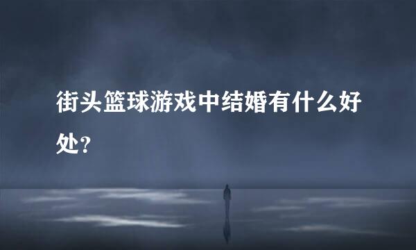 街头篮球游戏中结婚有什么好处？