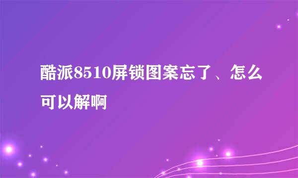 酷派8510屏锁图案忘了、怎么可以解啊