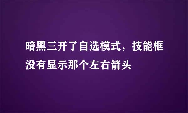 暗黑三开了自选模式，技能框没有显示那个左右箭头