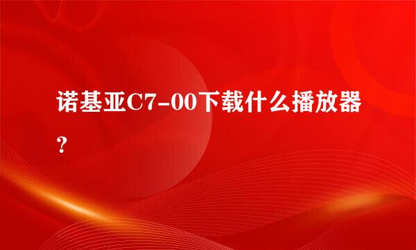 诺基亚C7-00下载什么播放器？