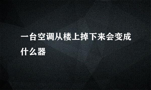 一台空调从楼上掉下来会变成什么器