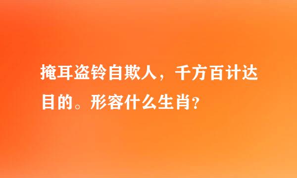 掩耳盗铃自欺人，千方百计达目的。形容什么生肖？