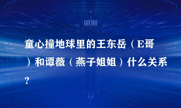 童心撞地球里的王东岳（E哥）和谭薇（燕子姐姐）什么关系？