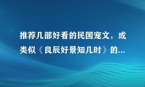 推荐几部好看的民国宠文，或类似《良辰好景知几时》的。。谢谢啦！