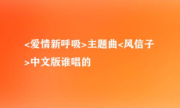 <爱情新呼吸>主题曲<风信子>中文版谁唱的