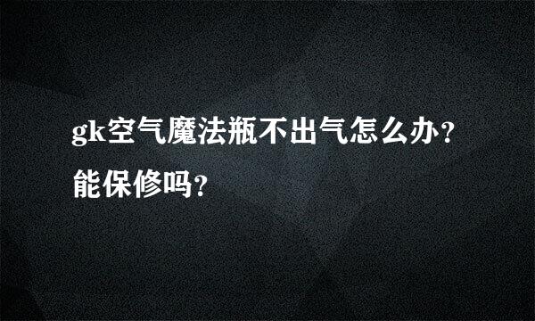 gk空气魔法瓶不出气怎么办？能保修吗？