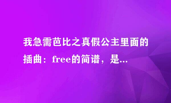 我急需芭比之真假公主里面的插曲：free的简谱，是简谱哦，好的给高分~~快啊！