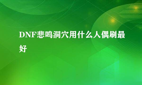 DNF悲鸣洞穴用什么人偶刷最好