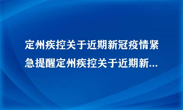 定州疾控关于近期新冠疫情紧急提醒定州疾控关于近期新冠疫情紧急提醒的通知