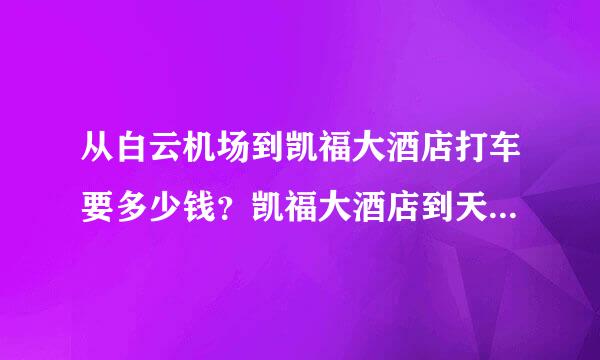 从白云机场到凯福大酒店打车要多少钱？凯福大酒店到天河希尔顿酒店要多久？