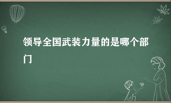 领导全国武装力量的是哪个部门