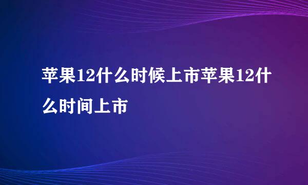 苹果12什么时候上市苹果12什么时间上市