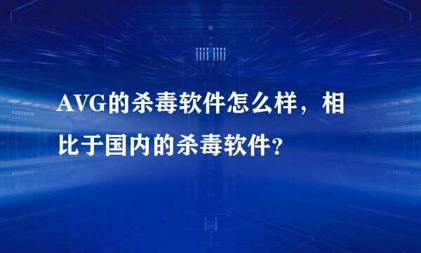 AVG的杀毒软件怎么样，相比于国内的杀毒软件？