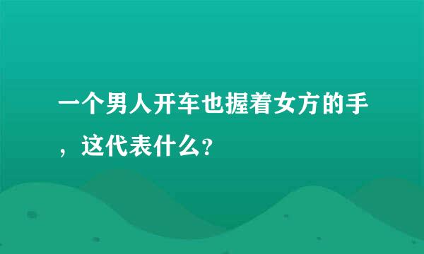 一个男人开车也握着女方的手，这代表什么？