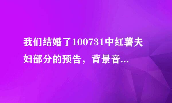 我们结婚了100731中红薯夫妇部分的预告，背景音乐是什么歌曲？