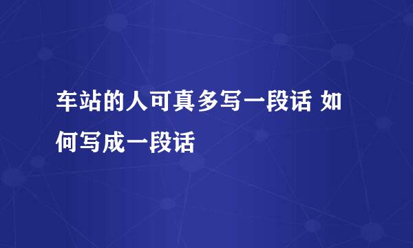 车站的人可真多写一段话 如何写成一段话