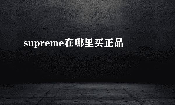 supreme在哪里买正品