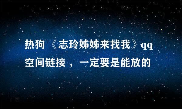 热狗 《志玲姊姊来找我》qq空间链接 ，一定要是能放的