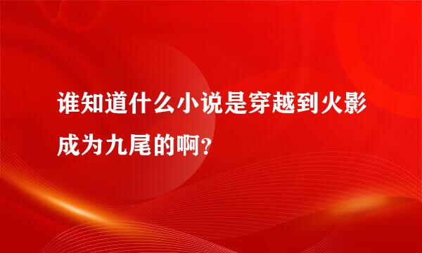 谁知道什么小说是穿越到火影成为九尾的啊？