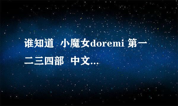 谁知道  小魔女doremi 第一二三四部  中文版在那看 ？？