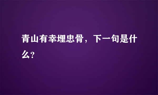 青山有幸埋忠骨，下一句是什么？