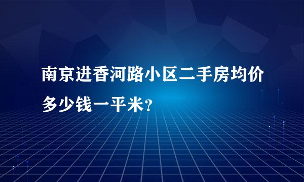 南京进香河路小区二手房均价多少钱一平米？