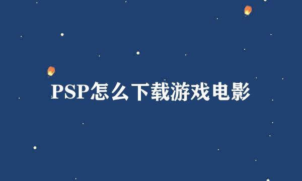 PSP怎么下载游戏电影