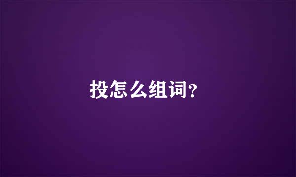 投怎么组词？