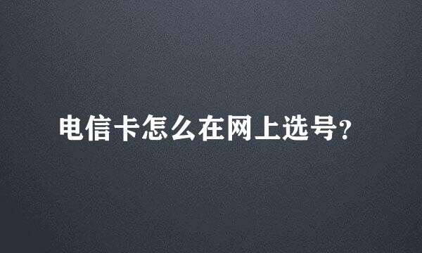 电信卡怎么在网上选号？