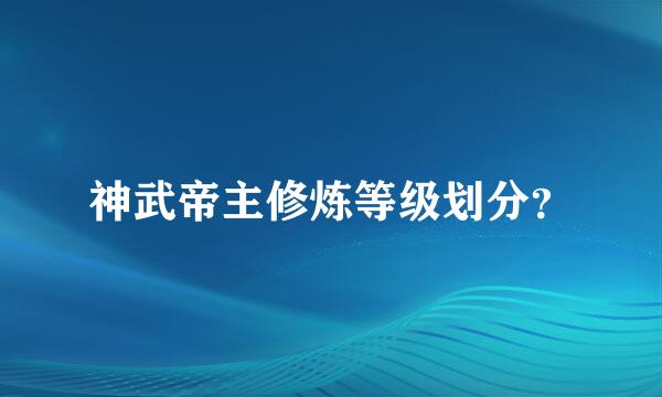 神武帝主修炼等级划分？