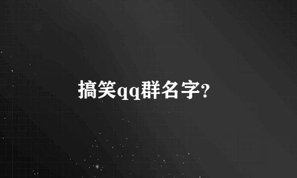 搞笑qq群名字？