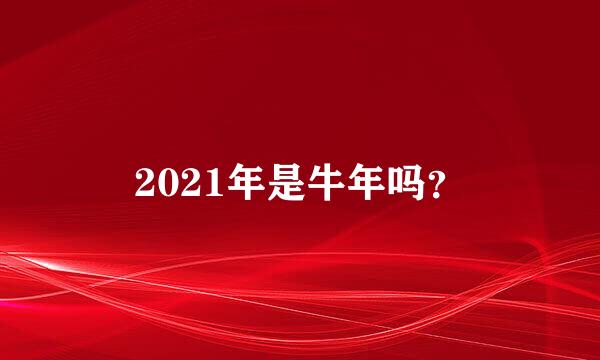 2021年是牛年吗？