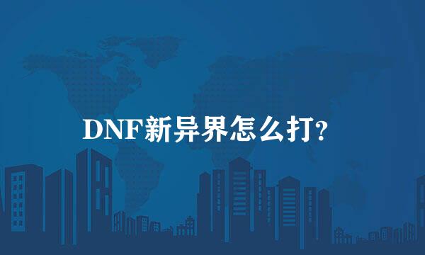 DNF新异界怎么打？