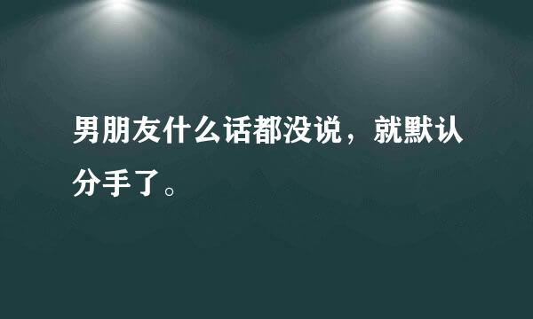 男朋友什么话都没说，就默认分手了。