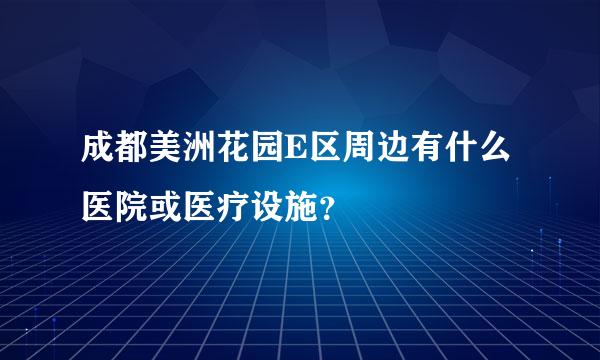 成都美洲花园E区周边有什么医院或医疗设施？