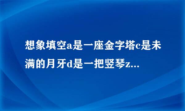 想象填空a是一座金字塔c是未满的月牙d是一把竖琴z 是什么f是什么