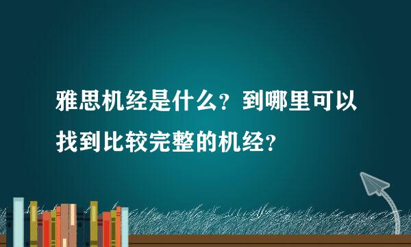 雅思机经是什么？到哪里可以找到比较完整的机经？