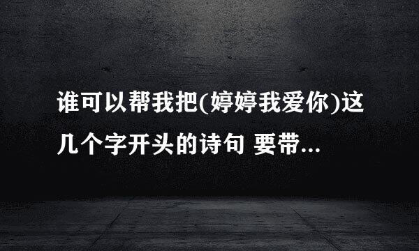 谁可以帮我把(婷婷我爱你)这几个字开头的诗句 要带点爱情和伤感的 谢谢