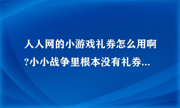 人人网的小游戏礼券怎么用啊?小小战争里根本没有礼券兑换这个选项！~