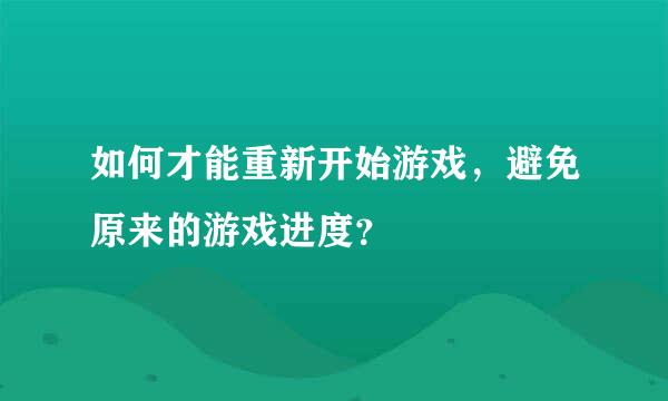 如何才能重新开始游戏，避免原来的游戏进度？