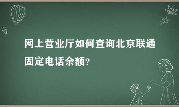 网上营业厅如何查询北京联通固定电话余额？